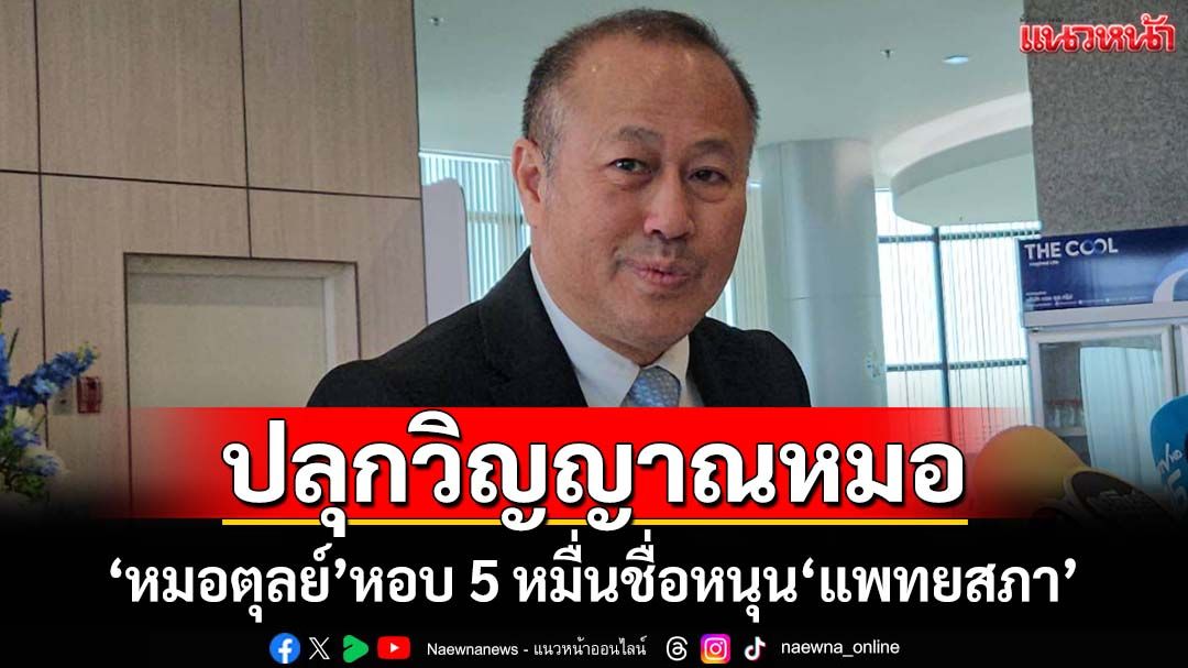 แฉการเมืองแทรก!‘หมอตุลย์’หอบ 5 หมื่นชื่อหนุนมติ‘แพทยสภา’ ร้อง 3 ข้อปลุกวิญญาณหมอ