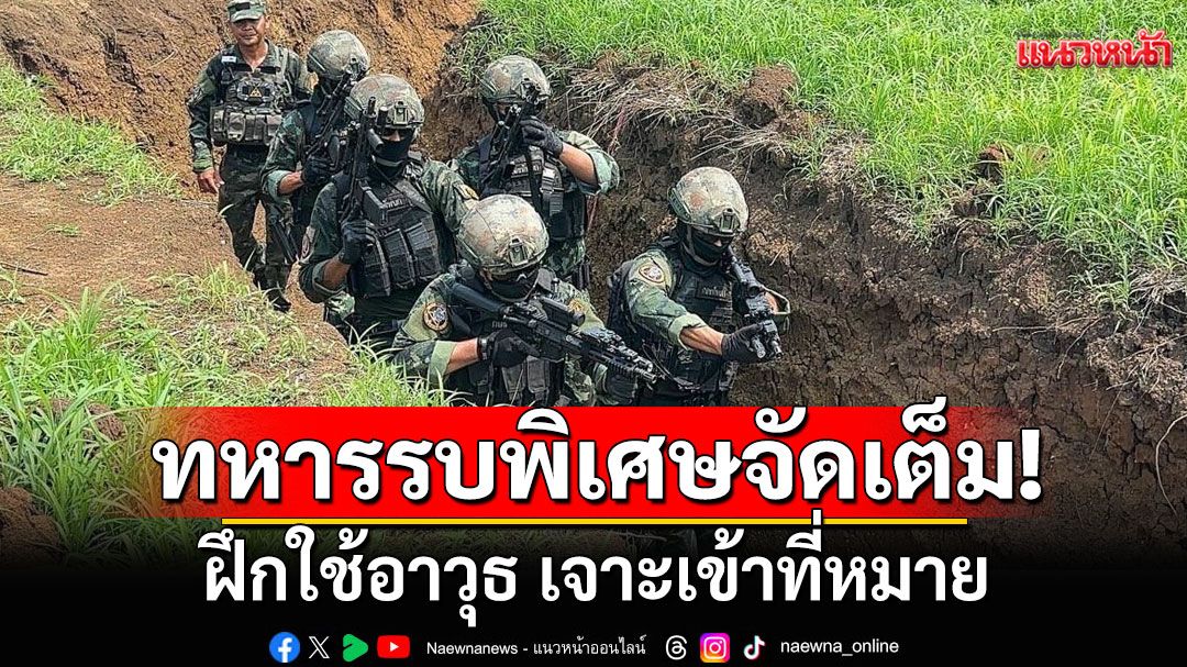ทหารรบพิเศษจัดเต็ม! ฝึกใช้อาวุธ เจาะเข้าที่หมาย พร้อมสนับสนุนภารกิจชายแดน