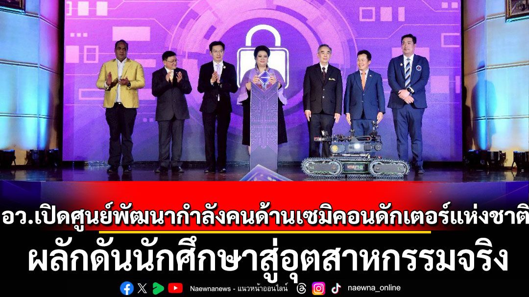 อว.เปิดศูนย์พัฒนากำลังคนด้านเซมิคอนดักเตอร์แห่งชาติ ลุยผลักดันนักศึกษาสู่อุตสาหกรรมจริง