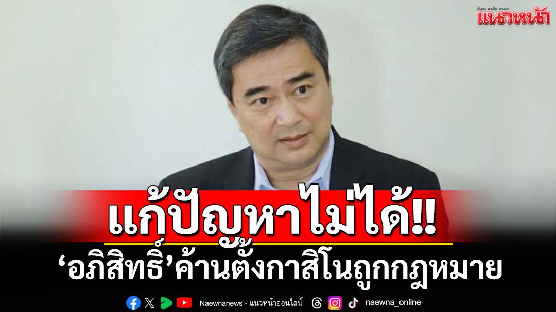 ‘อภิสิทธิ์’ค้านตั้งกาสิโนถูกกฎหมาย ชี้นำเรื่อง‘ใต้ดิน’ขึ้นมา‘บนดิน’ก็แก้ปัญหาไม่ได้