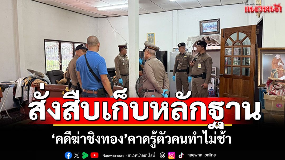 ผู้การจังหวัดสั่งสืบเก็บหลักฐาน คดีฆ่าชิงทอง คาดรู้ตัวคนทำไม่ช้า