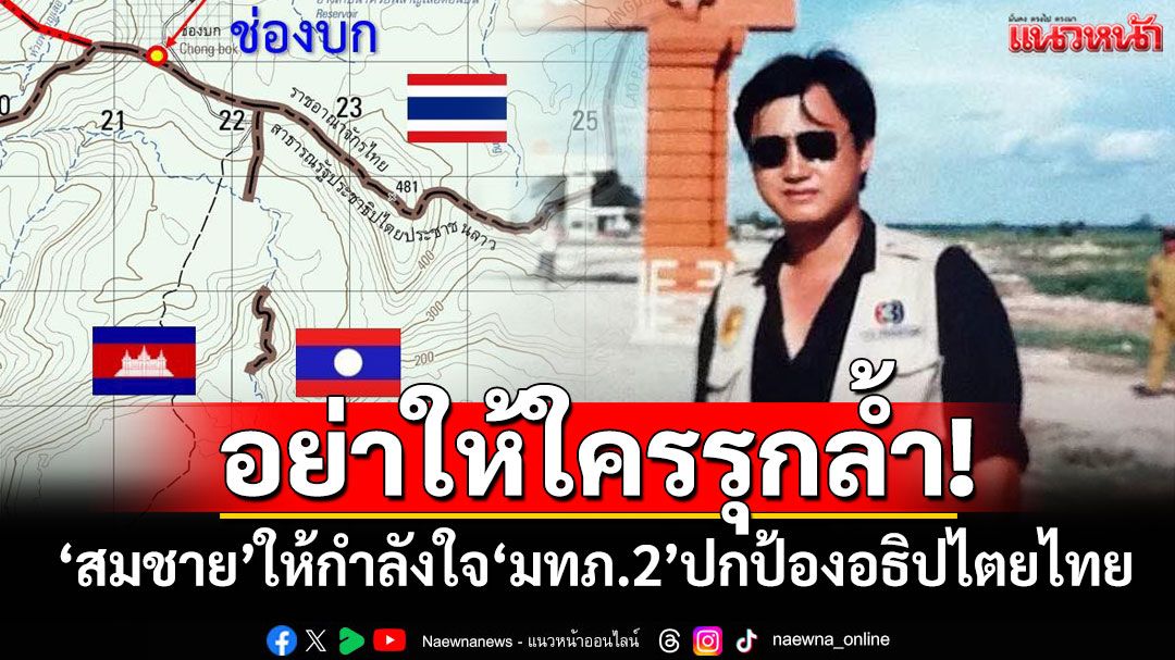 อย่าให้ใครรุกล้ำ! ‘อดีตสว.สมชาย’ให้กำลังใจ‘แม่ทัพภาค 2’ปกป้องอธิปไตยไทย