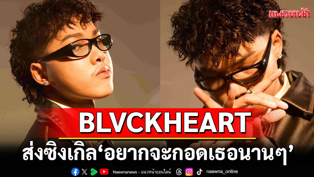 'BLVCKHEART'ก้าวใหม่ที่เติบโตขึ้น ส่งซิงเกิลใหม่ 'อยากจะกอดเธอนาน ๆ'