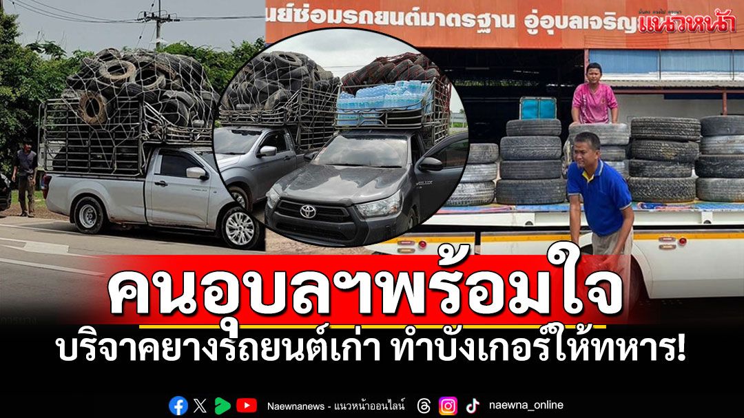 ชาวอุบลฯพร้อมใจช่วย บริจาคยางรถยนต์เก่า ทำบังเกอร์ให้ทหาร!