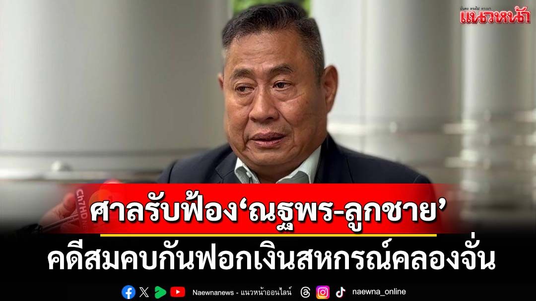 ศาลรับฟ้อง‘ณฐพร-ลูกชาย’คดีสมคบกันฟอกเงินสหกรณ์คลองจั่น เจ้าตัวปฏิเสธ