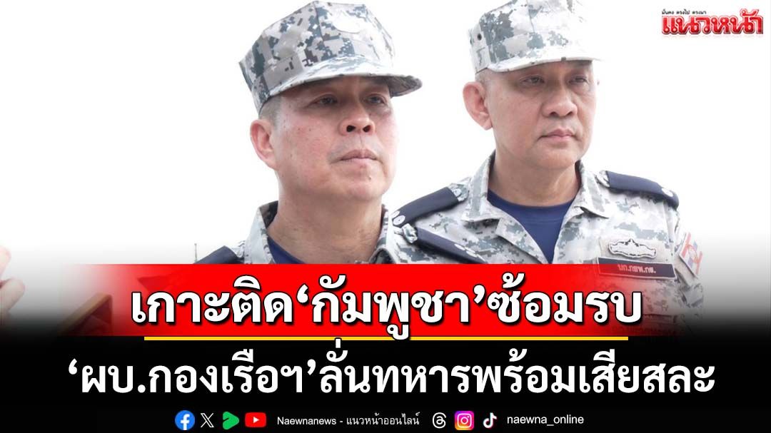 ‘ผบ.กองเรือฯ’เกาะติด‘กัมพูชา’ซ้อมรบใกล้‘เกาะกูด’ ขอปชช.มั่นใจทหารพร้อมเสียสละ