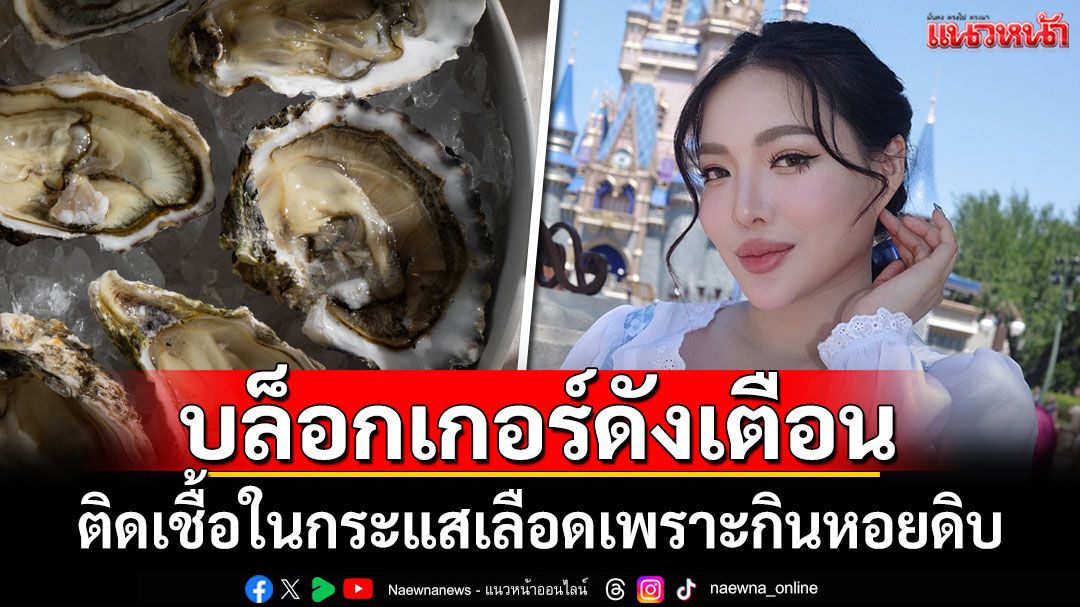 'นุ่น'บล็อกเกอร์ชื่อดังเตือนภัย ติดเชื้อในกระแสเลือดเพราะกินหอยดิบ