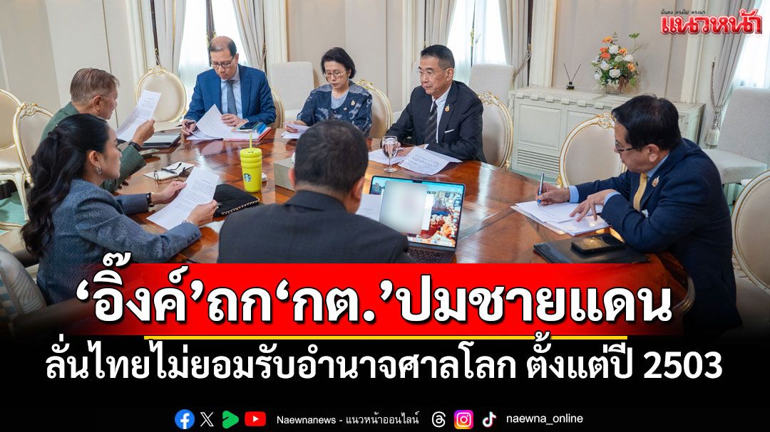 'อิ๊งค์'ถก'กต.'สถานการณ์ชายแดน ลั่นไทยไม่ยอมรับอำนาจศาลโลก ตั้งแต่ปี 2503