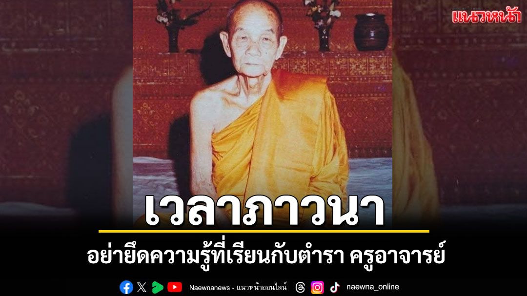 เวลาภาวนาอย่าส่งจิตออกนอก อย่าไปยึดความรู้ที่เรียนกับตำรา ครูอาจารย์ ให้ตัดอารมณ์ออกให้หมด