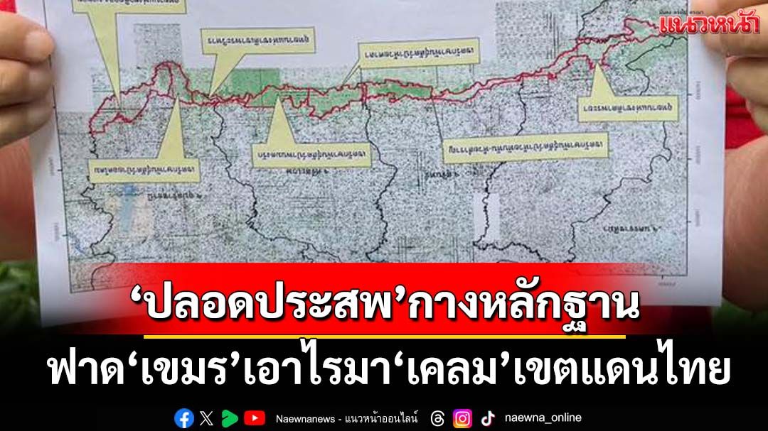 ‘ปลอดประสพ’มาเอง! กางหลักฐาน-กฎหมาย ฟาด‘เขมร’ เอาไรมา‘เคลม’เขตแดนไทย