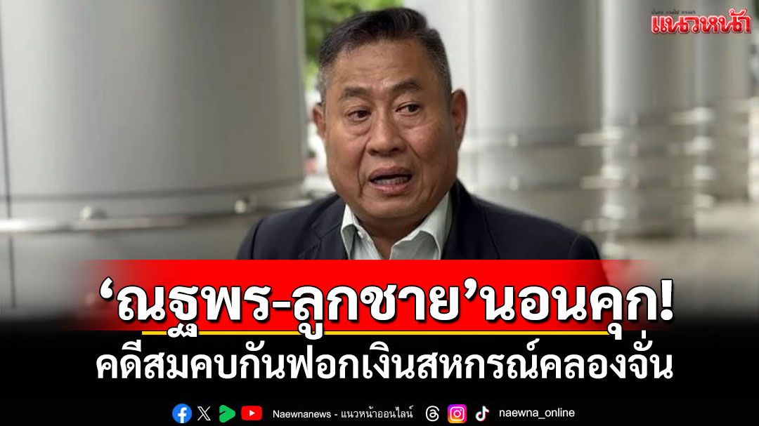 ‘ณฐพร-ลูกชาย’นอนคุก! คดีสมคบกันฟอกเงินสหกรณ์คลองจั่น