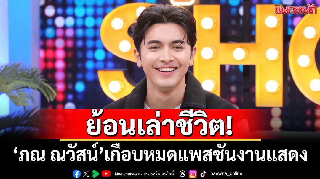 ย้อนเล่าชีวิต! 'ภณ ณวัสน์'เคยเกือบหมดแพสชันงานแสดง