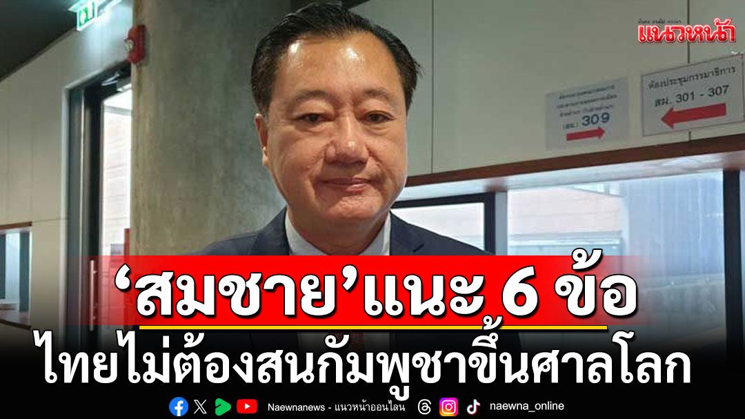 'สมชาย' แนะ 6 ข้อไทยไม่ต้องสนกัมพูชาขึ้นศาลโลก เร่งปกป้องอธิปไตย