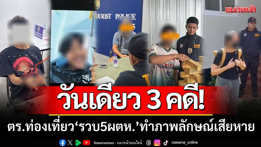 วันเดียว3คดี! ตร.ท่องเที่ยวรวบ ‘ผู้ต้องหา5คน’ ทำภาพลักษณ์เมืองเสียหาย