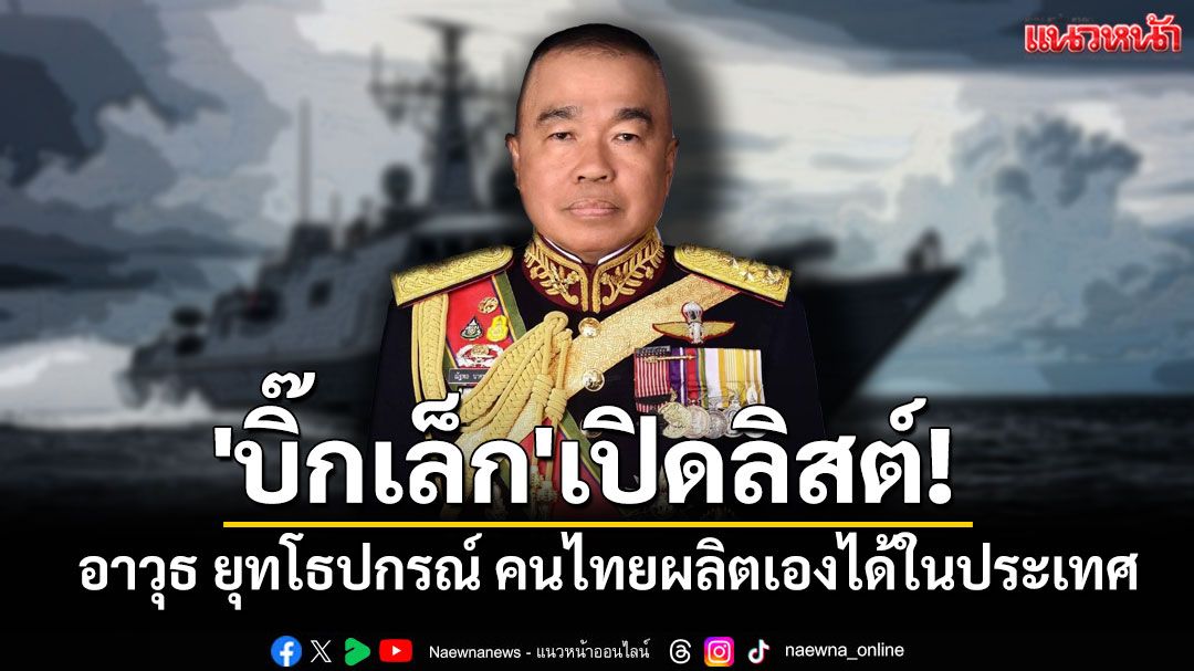 'บิ๊กเล็ก'เปิดลิสต์! อาวุธ ยุทโธปกรณ์ ภาคเอกชน-คนไทยผลิตเองได้ในประเทศ