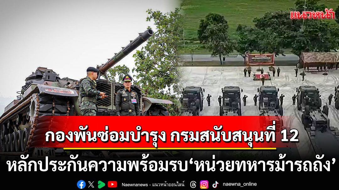 'กองพันซ่อมบำรุง'กรมสนับสนุนที่ 12 มาแล้ว! หลักประกันความพร้อมรบของ'หน่วยทหารม้ารถถัง'