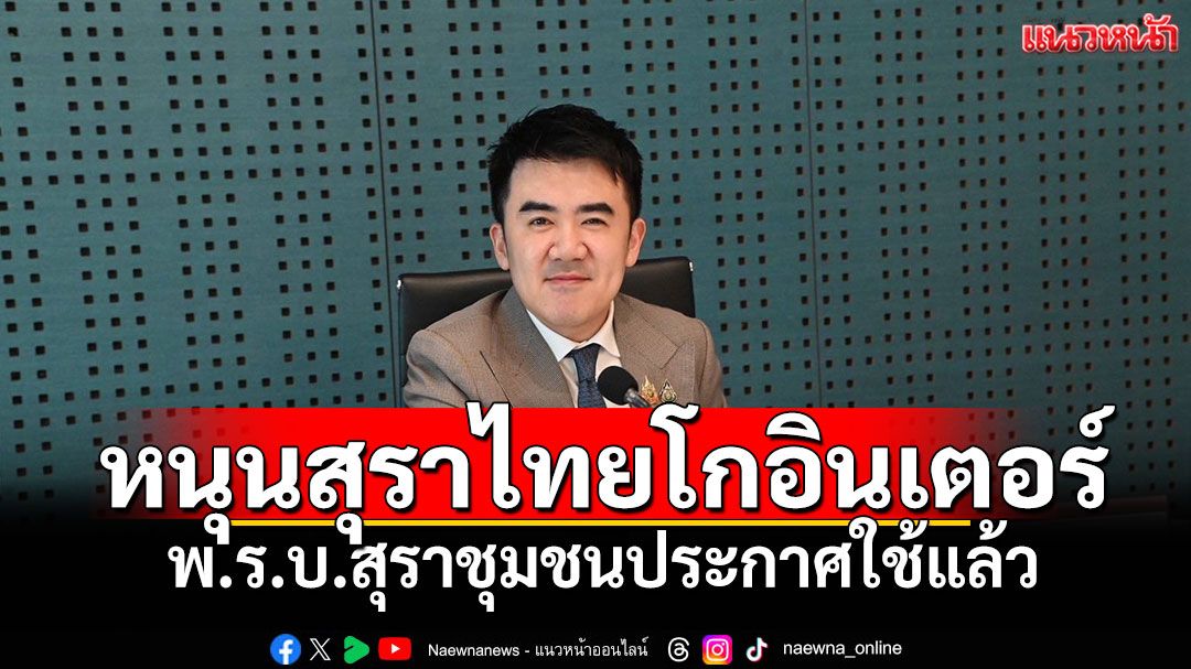 พ.ร.บ.สุราชุมชนประกาศใช้แล้ว ยกระดับสุราพื้นบ้านต่อยอดซอฟต์พาวเวอร์