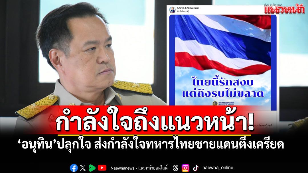 'อนุทิน'ร้องเพลงปลุกใจ ส่งกำลังใจทหารไทยชายแดน #ไทยนี้รักสงบแต่ถึงรบไม่ขลาด