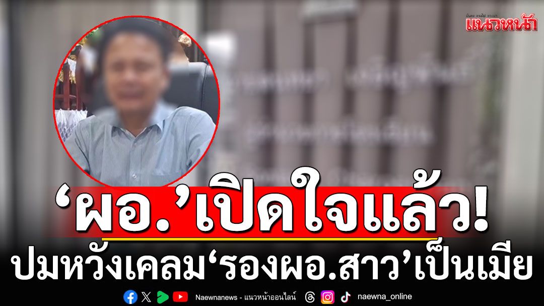 'ผอ.'เปิดใจแล้ว! ปมหวังเคลม'รองผอ.สาว'เป็นเมีย ปัดไม่ใช่เรื่องจริง อีกฝ่ายแต่งเรื่อง