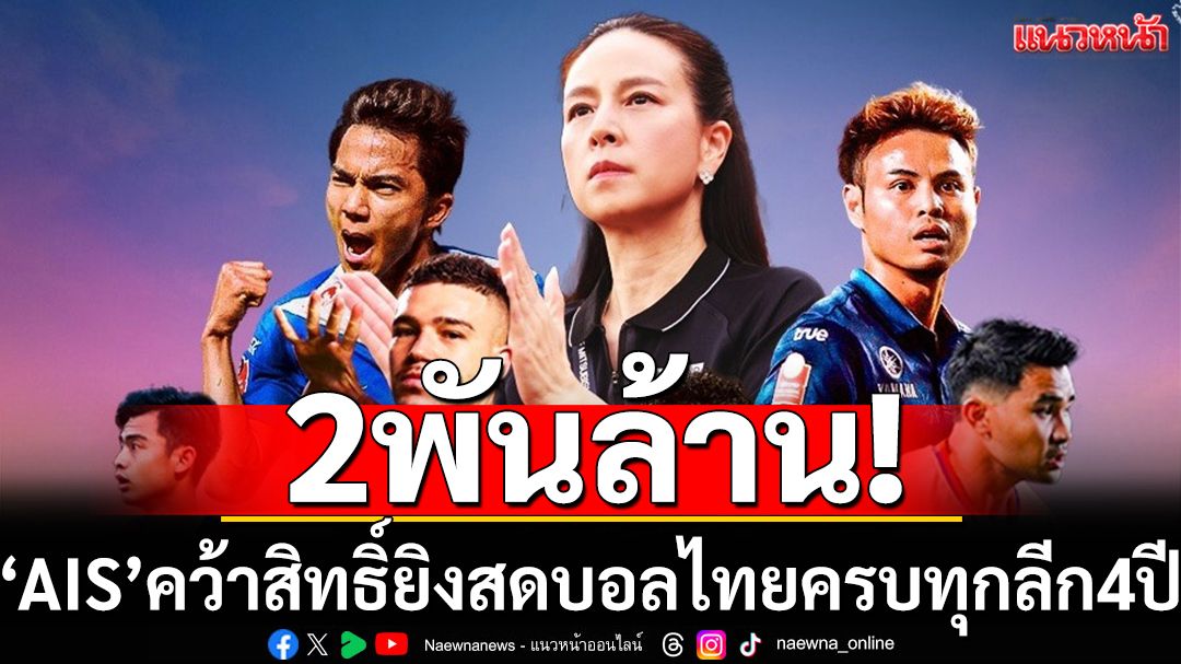 2พันล้าน!‘AIS’คว้าสิทธิ์ยิงสดบอลไทยครบทุกลีก4ปี
