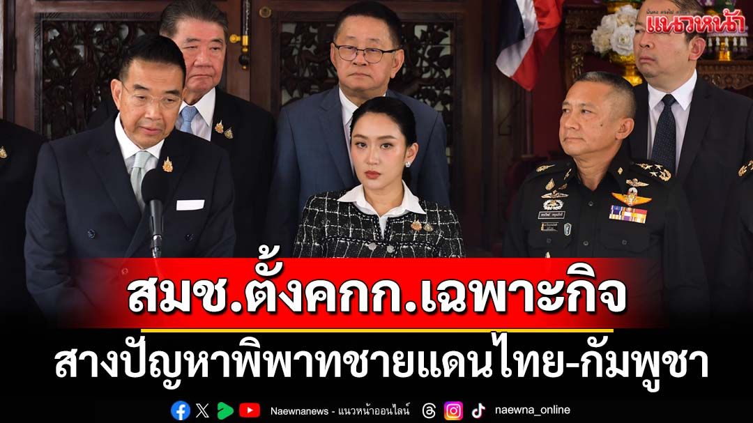 ‘อิ๊งค์’ถก สมช.เคาะมติตั้งคกก.เฉพาะกิจ สางปัญหาชายแดนไทย-กัมพูชา สั่ง‘กองทัพ’พร้อมรับมือ