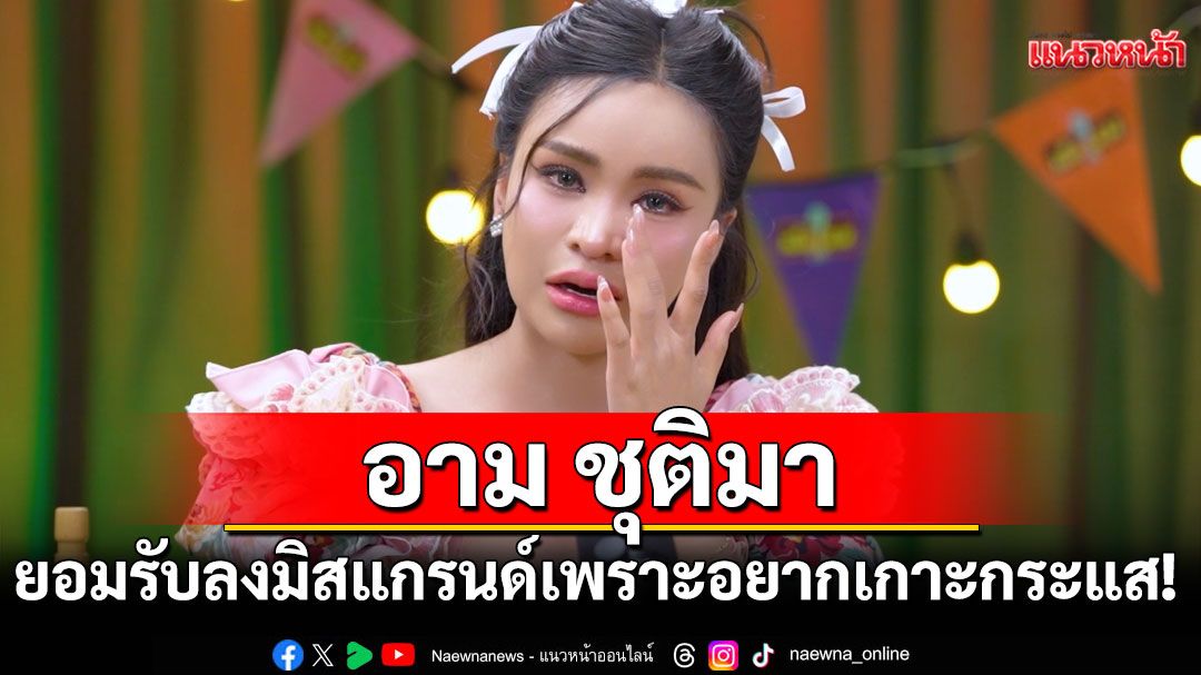 'อาม ชุติมา'ยอมรับลงมิสแกรนด์เพราะอยากเกาะกระแส!เคยถูกดราม่าหนักถึงขั้นคิดอำลาวงการ