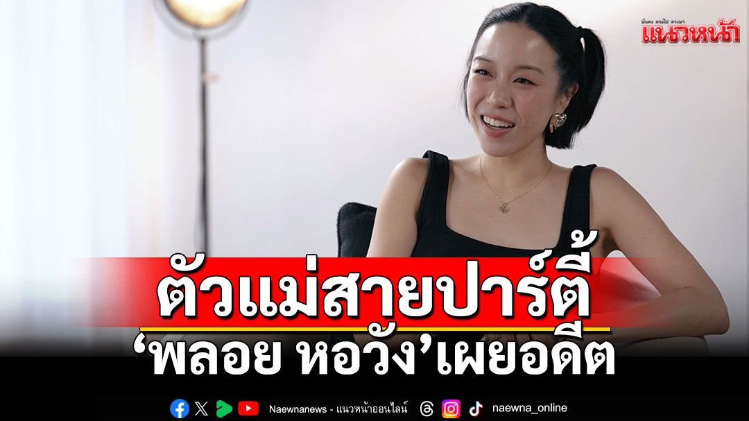 'พลอย หอวัง'เผยอดีตเป็นตัวแม่สายปาร์ตี้ มีแฟนเด็กทำให้ชีวิตเปลี่ยนจริงไหม !?