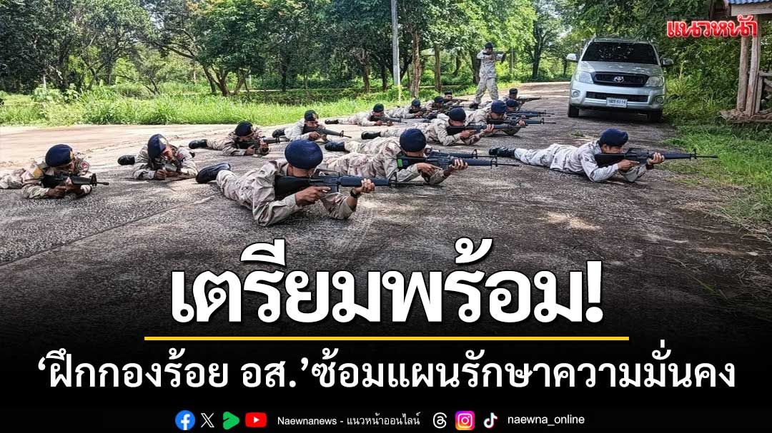 เตรียมพร้อม ‘ฝึกกองร้อย อส.9อำเภอ’ ซ้อมแผนรักษาความมั่นคงแนวชายแดน