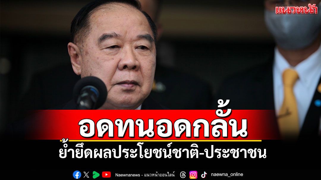 อดทนอดกลั้น! 'บิ๊กป้อม'ขอกำลังพล ยึดผลประโยชน์ชาติ-ประชาชน