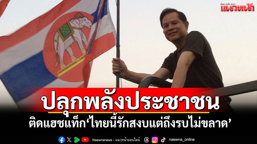 รทสช.ปลุกพลัง ปชช. ติดแฮชแท็ก'ไทยนี้รักสงบแต่ถึงรบไม่ขลาด'