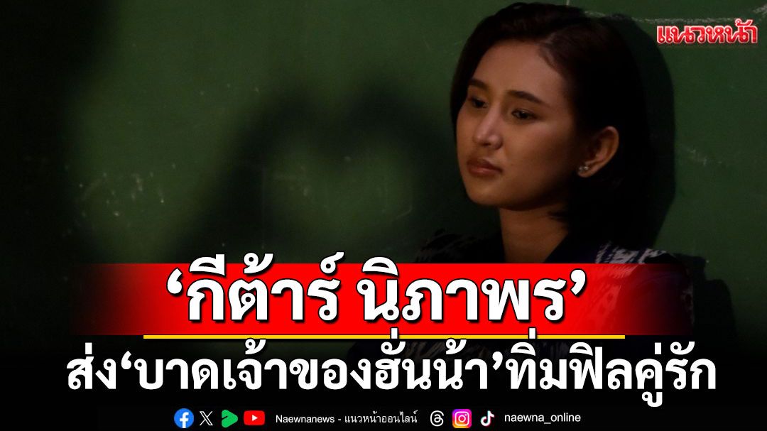ใครกำลังนอยด์! มารวมกันตรงนี้ ‘กีต้าร์ นิภาพร’ส่ง ‘บาดเจ้าของฮั่นน้า’ ทิ่มฟิลคู่รัก GEN Z