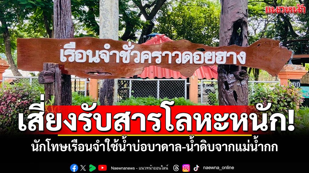 นักโทษเรือนจำเชียงราย! เสี่ยงรับสารโลหะหนัก ใช้น้ำบ่อบาดาล-น้ำดิบจากแม่น้ำกก