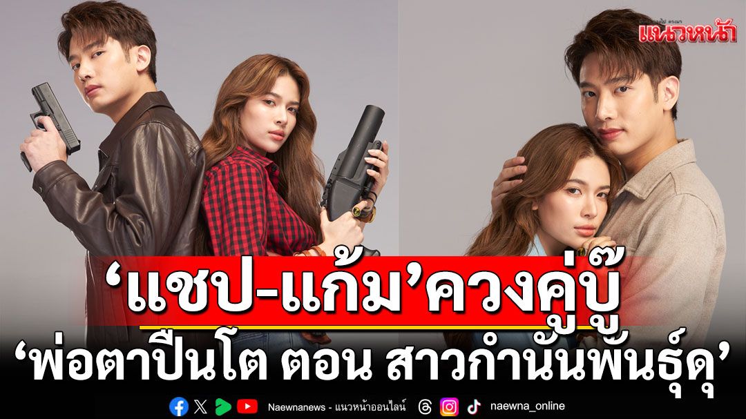 ‘แชป-แก้ม’ควงคู่บู๊ สานต่อความสนุก ‘พ่อตาปืนโต ตอน สาวกำนันพันธุ์ดุ’