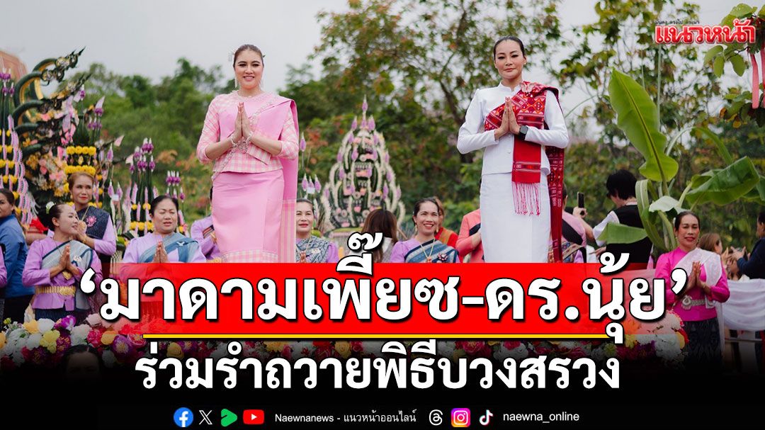 ‘มาดามเพี๊ยซ-ดร.นุ้ย’ร่วมรำถวายพิธีบวงสรวง ‘พญาศรีมุกดามหามุนีนิลปาลนาคราช’