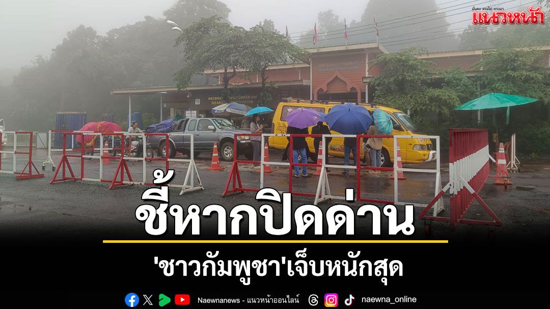 หอการค้าศรีสะเกษเผยดุลการค้าช่องสะงำพุ่ง 1.9 พันล้าน ปิดด่าน'กัมพูชา'เจ็บหนักสุด