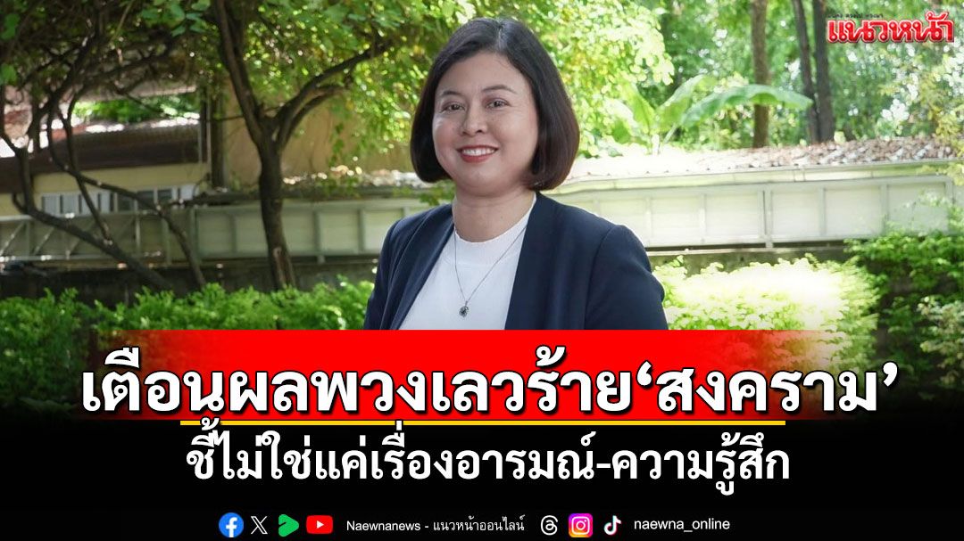 นักวิชาการ มธ.เตือนผลพวงเลวร้าย‘สงคราม’ ชี้ไม่ใช่แค่เรื่องอารมณ์-ความรู้สึก
