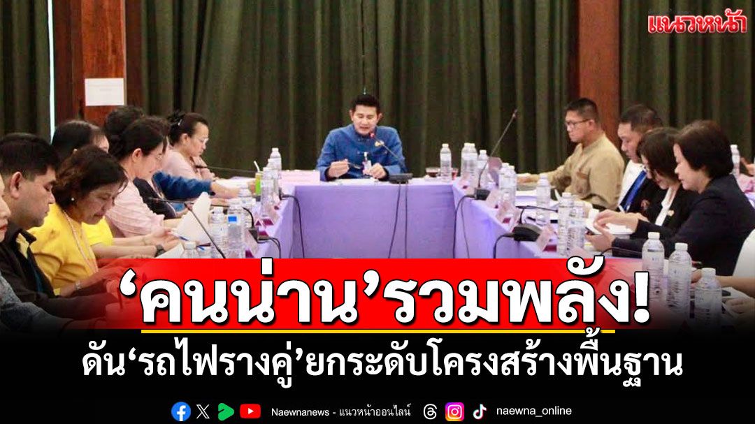 'คนน่าน'รวมพลัง! ผลักดัน'รถไฟรางคู่'ยกระดับโครงสร้างพื้นฐาน