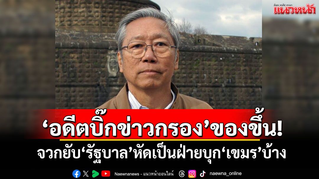 ‘อดีตบิ๊กข่าวกรอง’ของขึ้น! จวกยับ‘รัฐบาล’หัดเป็นฝ่ายบุก‘เขมร’บ้าง