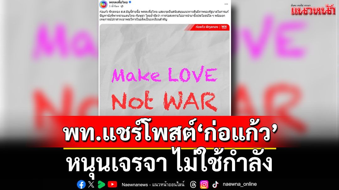 พท.แชร์โพสต์ ก่อแก้ว 'Make LOVE, Not War' หนุนเจรจา ไม่ใช้กำลัง