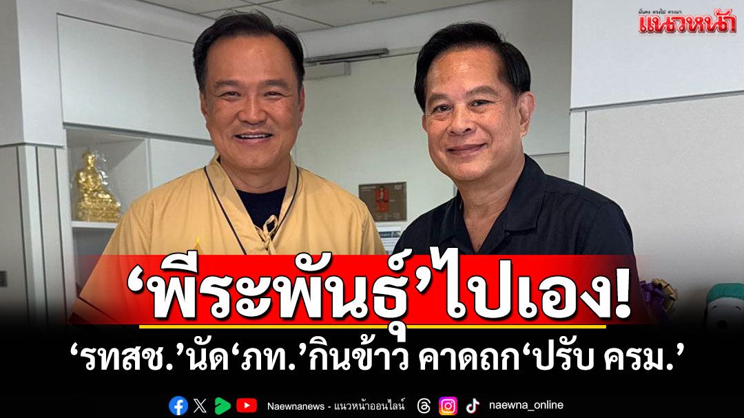 'พีระพันธุ์'ไปเอง! 'รทสช.'นัด'ภท.'กินข้าว คาดถก'ปรับ ครม.'