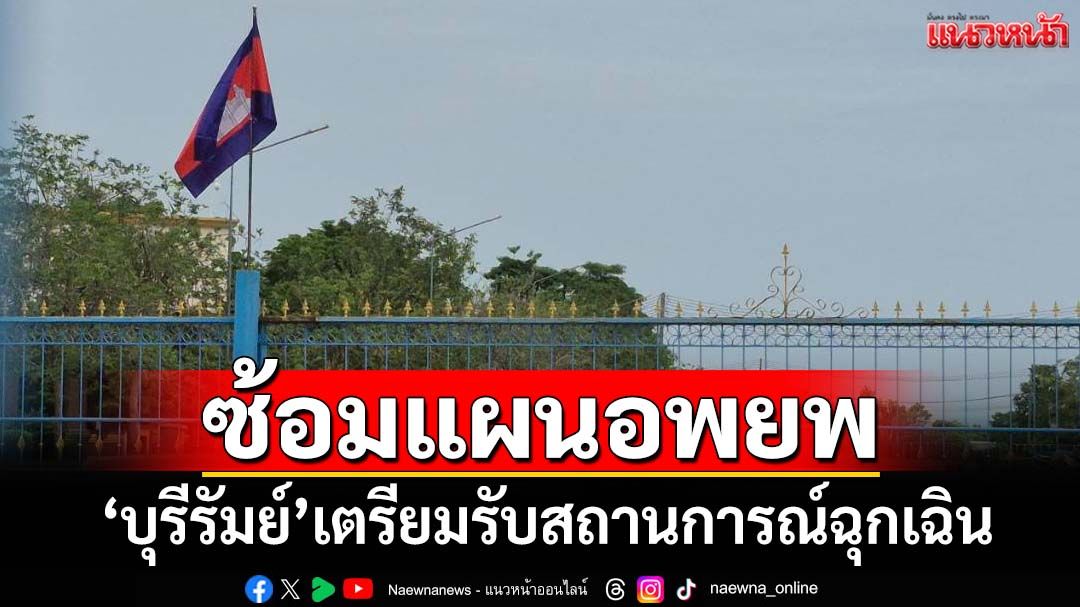 ‘บุรีรัมย์’ประชุมกำนัน-ผญบ.ติดชายแดนเขมร เตรียมศูนย์พักพิง-ซ้อมแผนอพยพปชช.