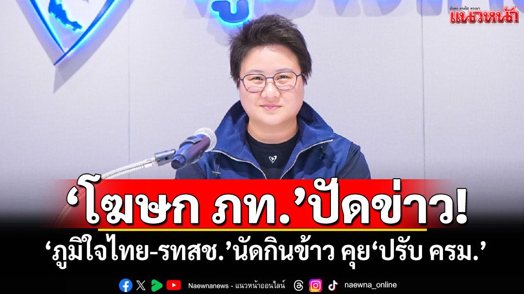 ​‘โฆษก ภท.’ปัดข่าว! ‘ภูมิใจไทย-รทสช.’นัดกินข้าว คุย‘ปรับ ครม.’