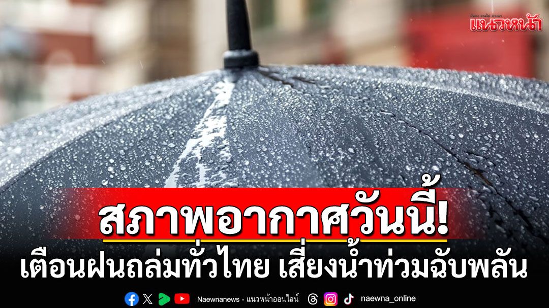 สภาพอากาศวันนี้! กรมอุตุฯเตือนฝนถล่มทั่วไทย เสี่ยงน้ำท่วมฉับพลัน น้ำป่าไหลหลาก