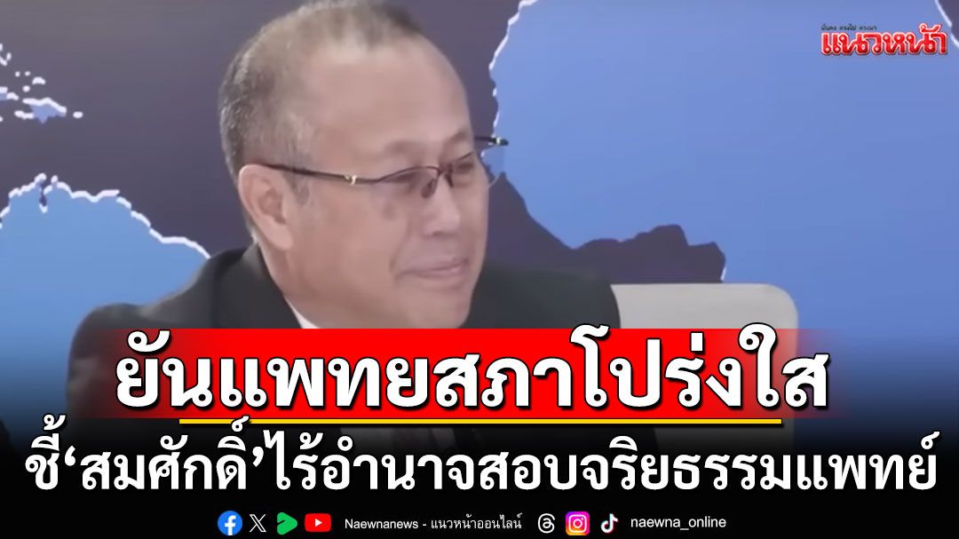'หมอตุลย์' ชี้ 'รมว.สาธารณสุข'ไร้อำนาจสอบจริยธรรมแพทย์ ปมไลน์แชต'ทักษิณ' ยันแพทยสภาโปร่งใส ไม่มีอคติ