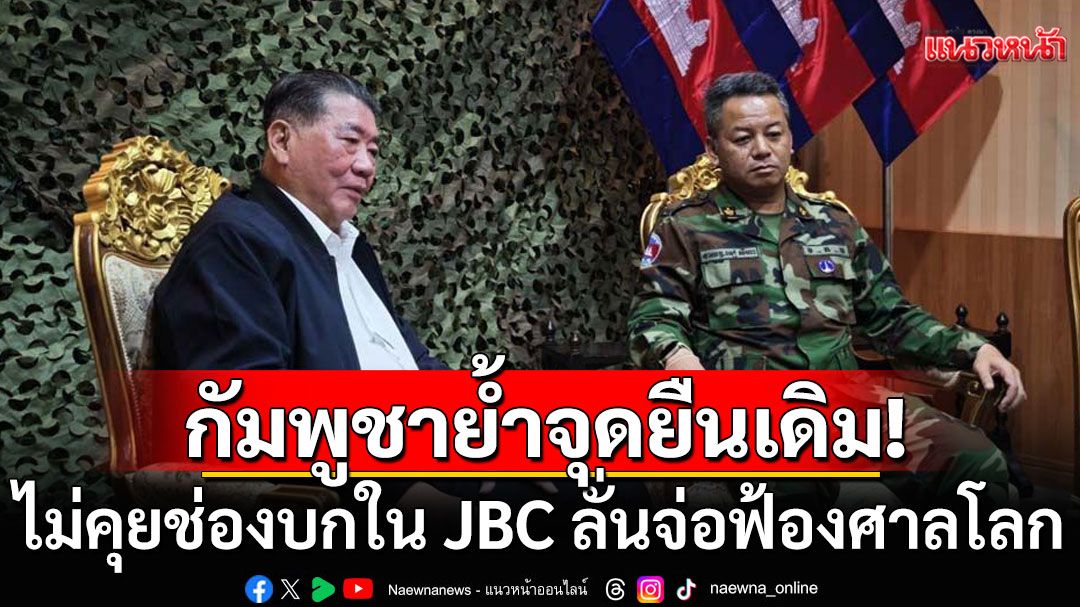 กัมพูชาย้ำไม่คุยช่องบกใน JBC ลั่นจ่อฟ้องศาลโลก ปฏิเสธไทยถอนกำลัง