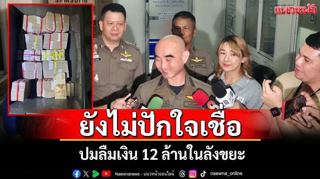 ผู้การนนท์เร่งสอบ'ทนายเจ้าของเงิน 12 ล้าน'ลั่น!ยังไม่ปักใจเชื่อปมลืมเงินในลังขยะ