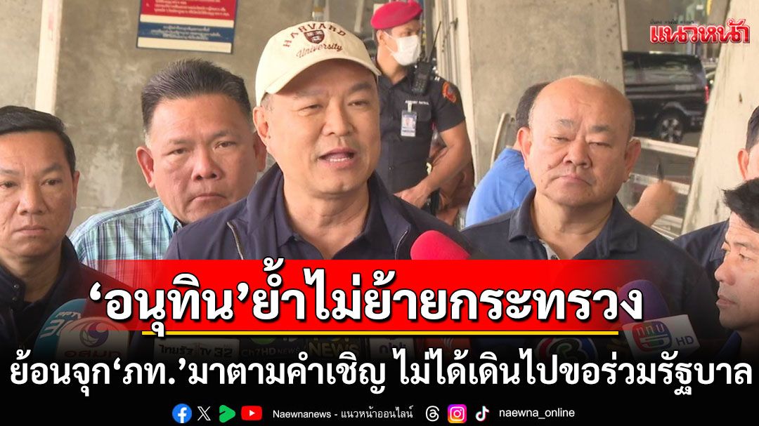 ‘อนุทิน’ย้ำไม่ย้ายกระทรวง ยึดข้อตกลงเดิม ย้อนจุก‘ภท.’มาตามคำเชิญ ไม่ได้เดินไปขอร่วมรัฐบาล