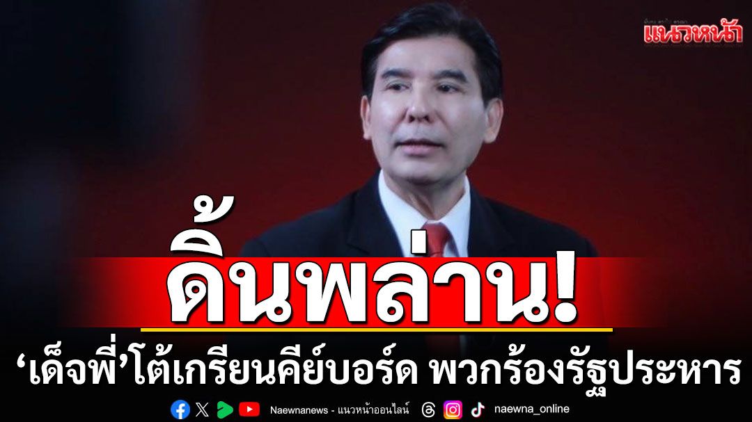 ดิ้นพล่าน! 'เด็จพี่'โต้เกรียนคีย์บอร์ด พวกร้องรัฐประหาร สุมไฟไทย-กัมพูชา