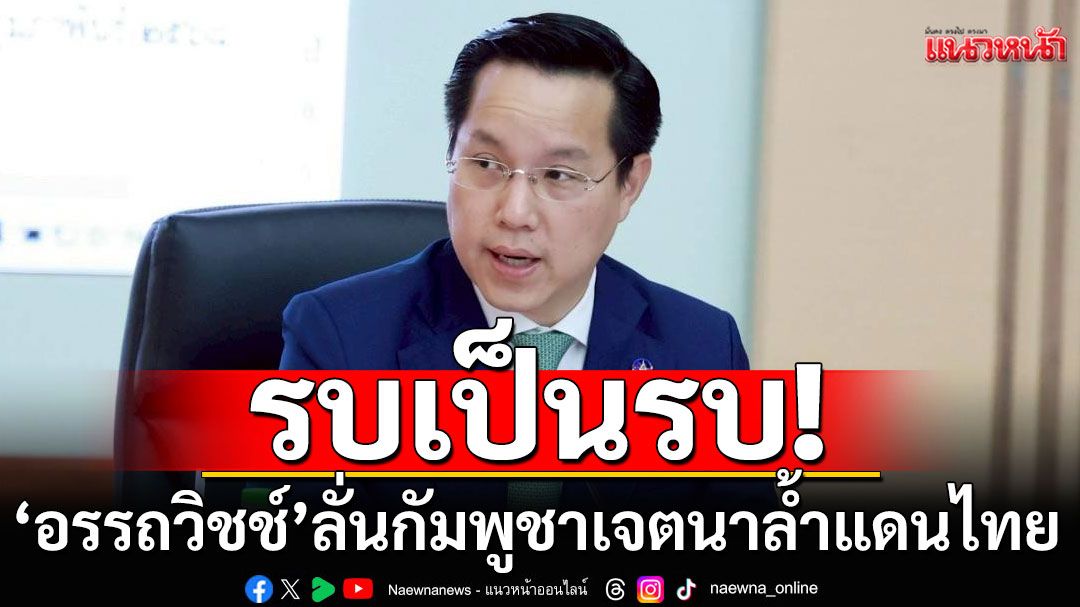 รบเป็นรบ! 'อรรถวิชช์'ลั่นกัมพูชาเจตนาล้ำแดนไทย ย้ำชัด'คดีใหม่'ไม่เกี่ยวศาลโลก-พระวิหาร