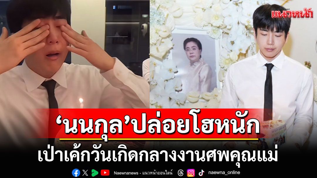 'นนกุล'ปล่อยโฮอย่างหนักกลางงานศพคุณแม่ หลังครอบครัวยกเค้กวันเกิดมาเซอร์ไพรส์